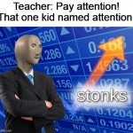 stonks | Teacher: Pay attention!
That one kid named attention: | image tagged in stonks | made w/ Imgflip meme maker
