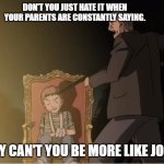 Naoki Urasawa Monster memes | DON'T YOU JUST HATE IT WHEN YOUR PARENTS ARE CONSTANTLY SAYING. WHY CAN'T YOU BE MORE LIKE JOHAN | image tagged in monster dieter | made w/ Imgflip meme maker