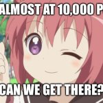We’re almost at 10,000 points | WE’RE ALMOST AT 10,000 POINTS! CAN WE GET THERE? | image tagged in happy anime girl,points | made w/ Imgflip meme maker