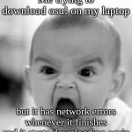 AAAUUUUGGGGGGHHHHH | Me trying to download osu! on my laptop but it has network errors whenever it finishes and it starts downloading again | image tagged in memes,angry baby | made w/ Imgflip meme maker