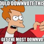 Please | YOU SHOULD DOWNVOTE THIS MEME. I NEED TO GET THE MOST DOWNVOTES EVER. | image tagged in shut up and take my downvote,downvote,it's raining downvotes | made w/ Imgflip meme maker