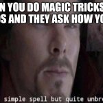 the reactions are amazing | WHEN YOU DO MAGIC TRICKS FOR 6 YR OLDS AND THEY ASK HOW YOU DID IT | image tagged in it's a simple spell,memes | made w/ Imgflip meme maker