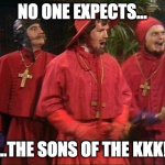 No one expects the Spanish Inquisition! | NO ONE EXPECTS... ...THE SONS OF THE KKK! | image tagged in no one expects the spanish inquisition | made w/ Imgflip meme maker