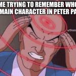 Me trying to remember | ME TRYING TO REMEMBER WHO THE MAIN CHARACTER IN PETER PAN IS | image tagged in me trying to remember | made w/ Imgflip meme maker