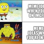 Last night I had some meme ideas though I don't remember much of them now | MEME IDEAS WHEN YOU'RE ON IMGFLIP MEME IDEAS WHEN YOU'RE IN BED | image tagged in weak vs strong spongebob,memes,relatable | made w/ Imgflip meme maker
