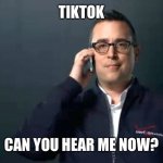 TikTok | TIKTOK; CAN YOU HEAR ME NOW? | image tagged in can you hear me now | made w/ Imgflip meme maker