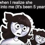 ? | Me when I realize she was into me (It's been 5 years) | image tagged in disturbed jaiden,crush,romance,school,highschool,after all these years | made w/ Imgflip meme maker