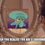 Lizard Mirror | WHEN YOU REALISE YOU ARE A SQUIDWARD | image tagged in lizard mirror | made w/ Imgflip meme maker