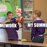 Student shooting | MY SUMMER; HOMEWORK | image tagged in student shooting | made w/ Imgflip meme maker