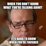 my face when someone asks a stupid question | WHEN YOU DON'T KNOW WHAT YOU'RE TALKING ABOUT; MEMEs by Dan Campbell; IT'S HARD TO KNOW WHEN YOU'RE FINISHED | image tagged in my face when someone asks a stupid question | made w/ Imgflip meme maker