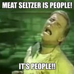 Meat seltzer is people | MEAT SELTZER IS PEOPLE! IT’S PEOPLE!! | image tagged in soylent green is people | made w/ Imgflip meme maker