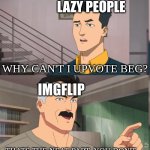 That's the neat part you dont | LAZY PEOPLE; WHY CAN'T I UPVOTE BEG? IMGFLIP; THATS THE NEAT PART, YOU DON'T | image tagged in that's the neat part you dont | made w/ Imgflip meme maker