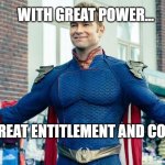 With Great Power... | WITH GREAT POWER... ...COMES GREAT ENTITLEMENT AND CORRUPTION. | image tagged in you guys are the real heroes,power corrupts,entitlement,corruption | made w/ Imgflip meme maker