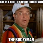 Daily Bad Dad Joke July 7 2022 | WHAT IS A GOLFER'S WORST NIGHTMARE? THE BOGEYMAN. | image tagged in rodney dangerfield caddyshack | made w/ Imgflip meme maker