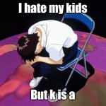 sad | I hate my kids; But k is a | image tagged in shinji crying | made w/ Imgflip meme maker