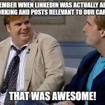 Remember that time | REMEMBER WHEN LINKEDIN WAS ACTUALLY ABOUT NETWORKING AND POSTS RELEVANT TO OUR CAREERS? THAT WAS AWESOME! | image tagged in remember that time | made w/ Imgflip meme maker