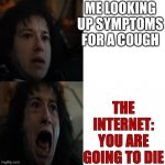 This is so true tho???? | ME LOOKING UP SYMPTOMS FOR A COUGH; THE INTERNET: YOU ARE GOING TO DIE | image tagged in stranger things eddie scared | made w/ Imgflip meme maker