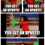 except for the beggars | YOU GET AN UPVOTE! YOU GET AN UPVOTE! YOU GET AN UPVOTE! EVERYONE GETS AN UPVOTE ME SCROLLING THROUGH IMGFLIP: | image tagged in memes,oprah you get a car everybody gets a car | made w/ Imgflip meme maker