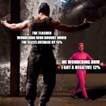 Pink Guy vs Bane | THE TEACHER WONDERING WHO BOUGHT DOWN THE CLASS AVERAGE BY 15% ME WONDERING HOW I GOT A NEGATIVE 12% | image tagged in pink guy vs bane | made w/ Imgflip meme maker