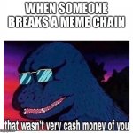 That wasn’t very cash money of you | WHEN SOMEONE BREAKS A MEME CHAIN | image tagged in that wasn't very cash money of you | made w/ Imgflip meme maker