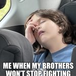 Me When | ME WHEN MY BROTHERS WON’T STOP FIGHTING IN THE BACK OF THE VAN | image tagged in pov me when | made w/ Imgflip meme maker