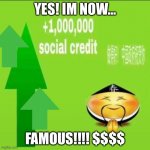 1 million social credits | YES! IM NOW…; FAMOUS!!!! $$$$ | image tagged in 1000000 social credit | made w/ Imgflip meme maker