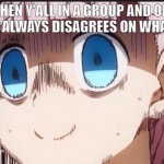 Chika internal screaming | WHEN Y'ALL IN A GROUP AND ONE PERSON ALWAYS DISAGREES ON WHAT TO DO | image tagged in chika internal screaming,memes,funny,internal screaming,one percent | made w/ Imgflip meme maker