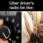 Loud music | Uber driver's radio be like: | image tagged in loud music,memes,uber,driver,driving,radio | made w/ Imgflip meme maker