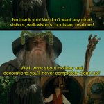Gandalf | No thank you! We don't want any more visitors, well-wishers, or distant relations! Well, what about Holiday wall decorations you'll never completely clean up? Garlandalf! | image tagged in gandalf | made w/ Imgflip meme maker