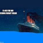 le titanic a été sauvé!! | 11:40 P.M NO ICEBRG RIGHT HEAD | image tagged in titanic | made w/ Imgflip meme maker