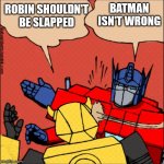 Transformer slap | ROBIN SHOULDN'T BE SLAPPED; BATMAN ISN'T WRONG | image tagged in transformer slap | made w/ Imgflip meme maker