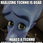 No…. | ME AND MY FRIEND REALIZING TECHNO IS DEAD; *MAKES A TECHNO STATUE IN MY FRIEND’S SMP | image tagged in sad megaman | made w/ Imgflip meme maker