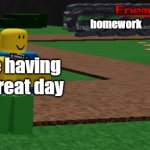 noob seconds before disaster | homework; me having a great day | image tagged in noob seconds before disaster | made w/ Imgflip meme maker