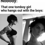 To all the based girls out there | Nobody:; That one tomboy girl who hangs out with the boys: | image tagged in female gigachad,memes,based,giga chad,me and the boys | made w/ Imgflip meme maker