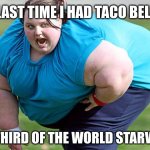 Fat Woman | LAST TIME I HAD TACO BELL; A THIRD OF THE WORLD STARVED | image tagged in fat woman | made w/ Imgflip meme maker