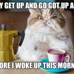 Coffee cat | TODAY MY GET UP AND GO GOT UP AND WENT; BEFORE I WOKE UP THIS MORNING | image tagged in coffee cat | made w/ Imgflip meme maker