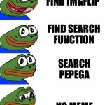 pepega excited to sad | FIND IMGFLIP; FIND SEARCH FUNCTION; SEARCH PEPEGA; NO MEME | image tagged in pepega excited to sad | made w/ Imgflip meme maker
