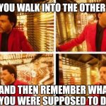 Wait a minute, wasn't I... | WHEN YOU WALK INTO THE OTHER ROOM; AND THEN REMEMBER WHAT YOU WERE SUPPOSED TO DO | image tagged in the wknd lost,walking,remember,well now i am not doing it,funny memes | made w/ Imgflip meme maker