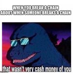 That wasn’t very cash money | WHEN YOU BREAK A CHAIN ABOUT WHEN SOMEONE BREAKS A CHAIN | image tagged in that wasn t very cash money,wow you are really reading the tags | made w/ Imgflip meme maker