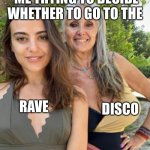 Disco, Disco | ME TRYING TO DECIDE WHETHER TO GO TO THE; DISCO; RAVE | image tagged in dilemma | made w/ Imgflip meme maker