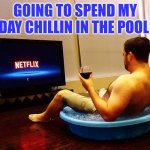 Chillin in Pool | GOING TO SPEND MY DAY CHILLIN IN THE POOL | image tagged in me on saturday night | made w/ Imgflip meme maker