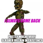 scrap trap | PRETTY MUCH EVERY SLASHER VILLAIN IN EXISTENCE | image tagged in i always come back tamplate,fnaf,horror | made w/ Imgflip meme maker