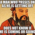 Badum tss | A MAN WHO PASSES ON
AS HE IS GETTING OFF; DOES NOT KNOW IF HE IS COMING OR GOING | image tagged in ancient chinese wisdom | made w/ Imgflip meme maker