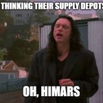 war in ukraine | RUSSIANS THINKING THEIR SUPPLY DEPOTS ARE SAFE; OH, HIMARS | image tagged in oh hi mark | made w/ Imgflip meme maker