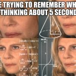 CONFUSED MATH LADY | ME TRYING TO REMEMBER WHAT I WAS THINKING ABOUT 5 SECONDS AGO | image tagged in confused math lady | made w/ Imgflip meme maker