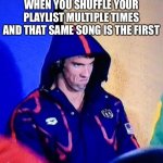 Michael Phelps Death Stare Meme | WHEN YOU SHUFFLE YOUR PLAYLIST MULTIPLE TIMES AND THAT SAME SONG IS THE FIRST | image tagged in memes,michael phelps death stare | made w/ Imgflip meme maker