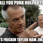 walnuts | ALL YOU PORK ROLL BOYS; ITS FRICKIN TAYLOR HAM..OK?! | image tagged in paulie gualtieri | made w/ Imgflip meme maker