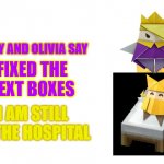 Olly and Olivia Say | FIXED THE TEXT BOXES; I AM STILL IN THE HOSPITAL | image tagged in olly and olivia say | made w/ Imgflip meme maker