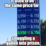 Gas Prices | It used to be the same price for; smuggling a gallon into prison. | image tagged in gas prices | made w/ Imgflip meme maker