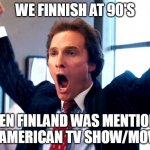 Cheering Wolf of Wall Street | WE FINNISH AT 90'S; WHEN FINLAND WAS MENTIONED IN AMERICAN TV SHOW/MOVIE | image tagged in cheering wolf of wall street | made w/ Imgflip meme maker